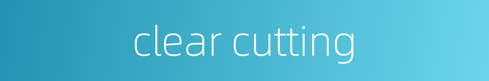 clear cutting的同义词