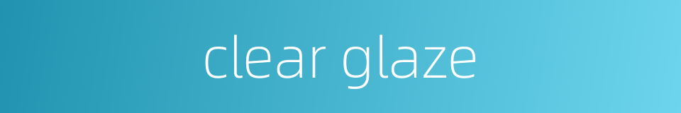 clear glaze的同义词