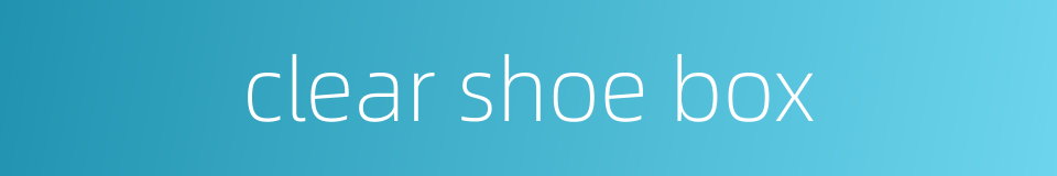 clear shoe box的同义词