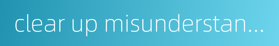 clear up misunderstanding的同义词