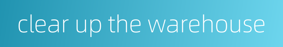 clear up the warehouse的同义词