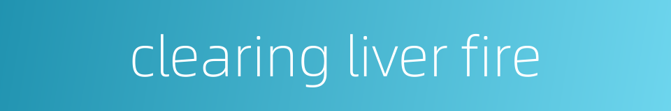 clearing liver fire的同义词
