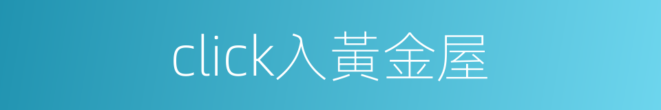 click入黃金屋的同義詞