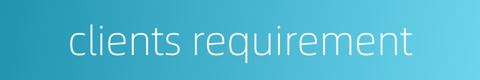clients requirement的同义词