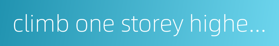 climb one storey higher - attain a yet higher goal的同义词