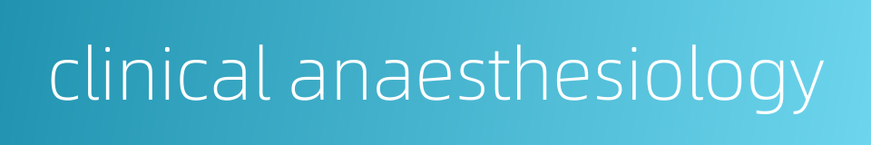 clinical anaesthesiology的同义词