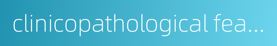 clinicopathological features的同义词