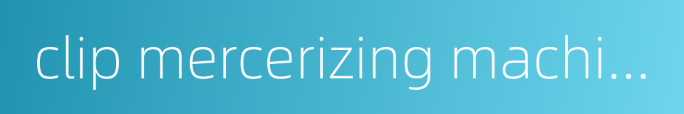 clip mercerizing machine的同义词