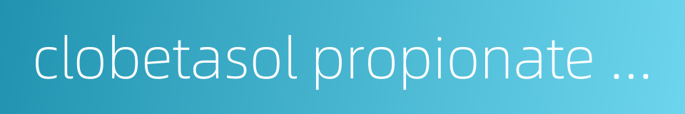 clobetasol propionate unguent的同义词
