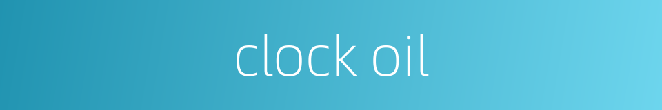 clock oil的同义词