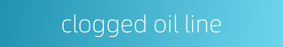 clogged oil line的同义词