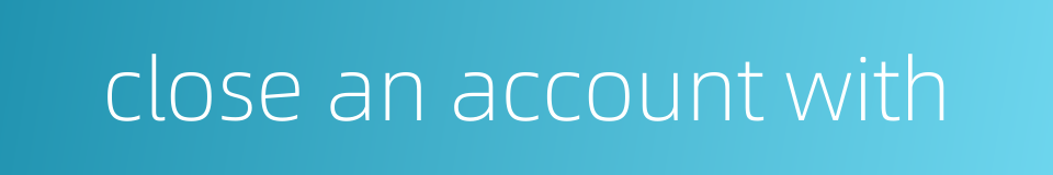 close an account with的同义词