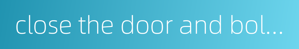 close the door and bolt it的同义词
