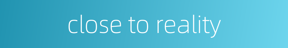 close to reality的同义词