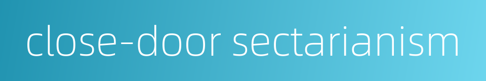 close-door sectarianism的同义词