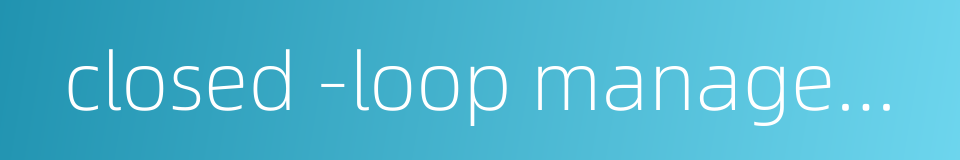 closed -loop management的同义词