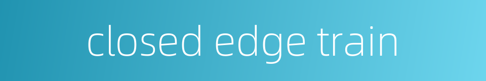closed edge train的同义词