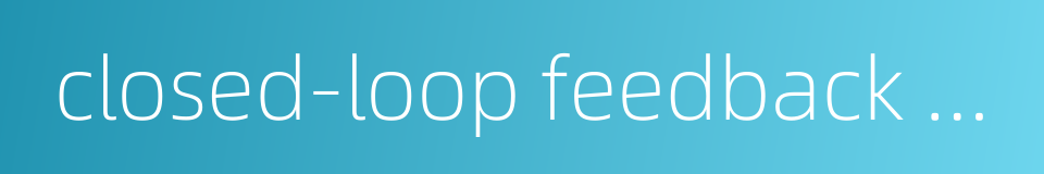 closed-loop feedback control的同义词