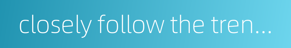 closely follow the trend of the times的同义词