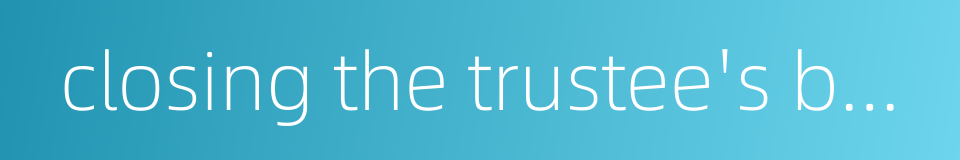 closing the trustee's books的同义词