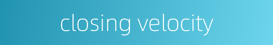 closing velocity的同义词