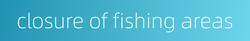 closure of fishing areas的同义词
