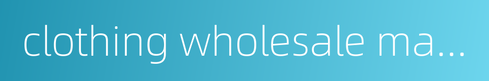 clothing wholesale market的同义词