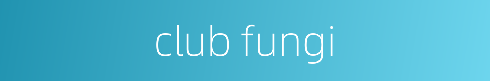 club fungi的同义词