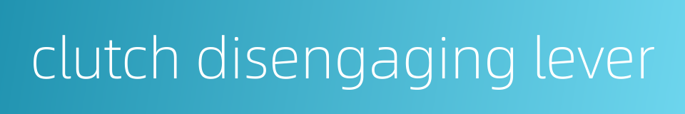 clutch disengaging lever的同义词