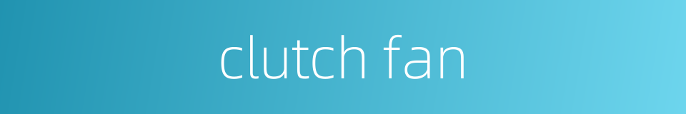 clutch fan的同义词