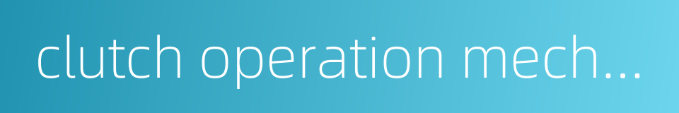 clutch operation mechanism的同义词