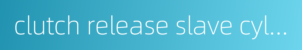 clutch release slave cylinder的同义词