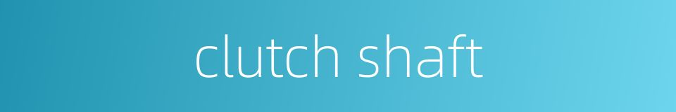 clutch shaft的同义词