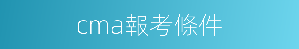 cma報考條件的同義詞
