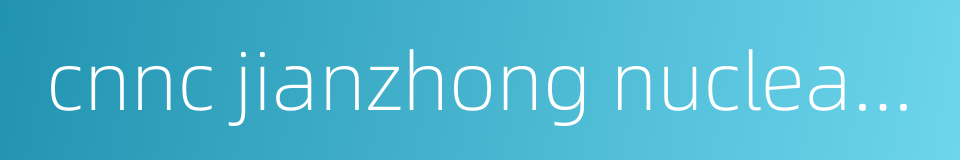 cnnc jianzhong nuclear fuel co ltd的同义词