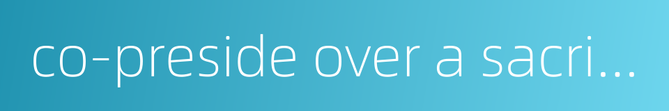 co-preside over a sacrificial rites的同义词