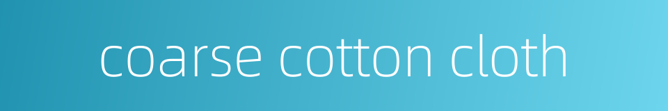 coarse cotton cloth的同义词