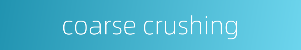 coarse crushing的同义词