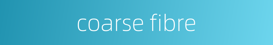 coarse fibre的同义词