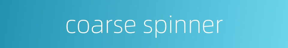 coarse spinner的同义词