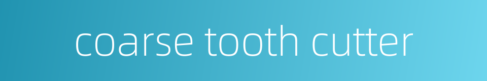 coarse tooth cutter的同义词