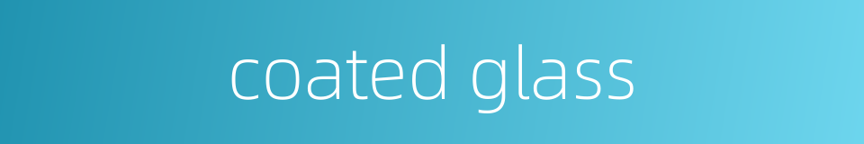 coated glass的同义词