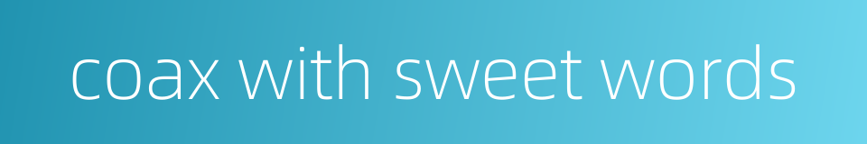 coax with sweet words的同义词
