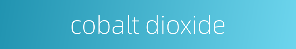 cobalt dioxide的同义词