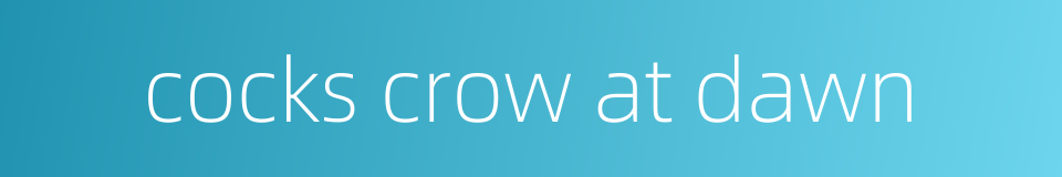 cocks crow at dawn的同义词