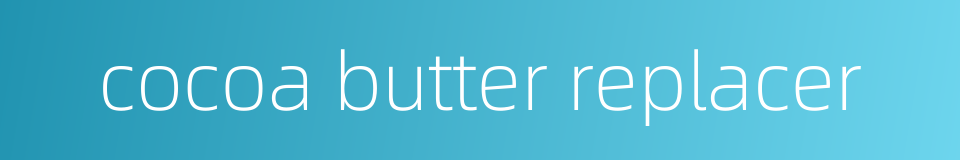 cocoa butter replacer的同义词
