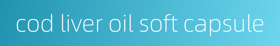 cod liver oil soft capsule的同义词