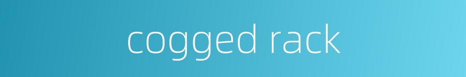 cogged rack的同义词