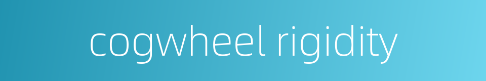 cogwheel rigidity的同义词