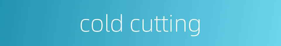 cold cutting的同义词